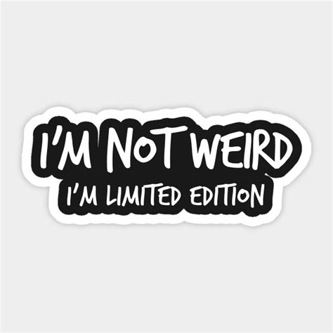 I'm not weird, I'm limited edition